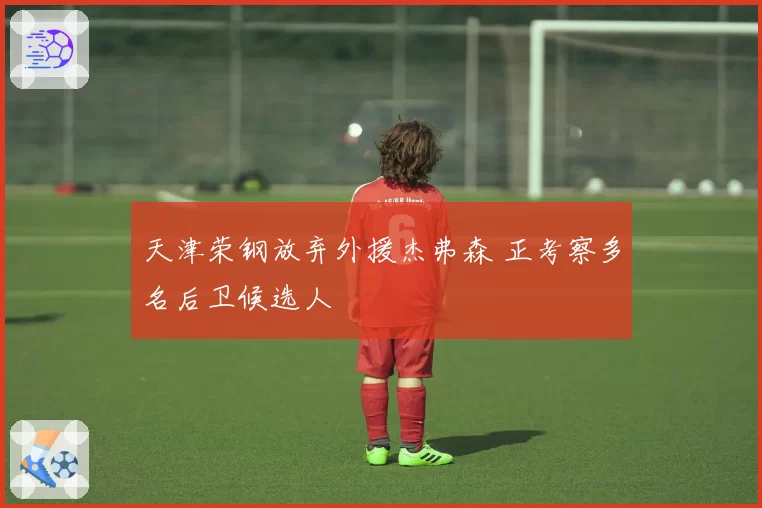 天津荣钢放弃外援杰弗森 正考察多名后卫候选人