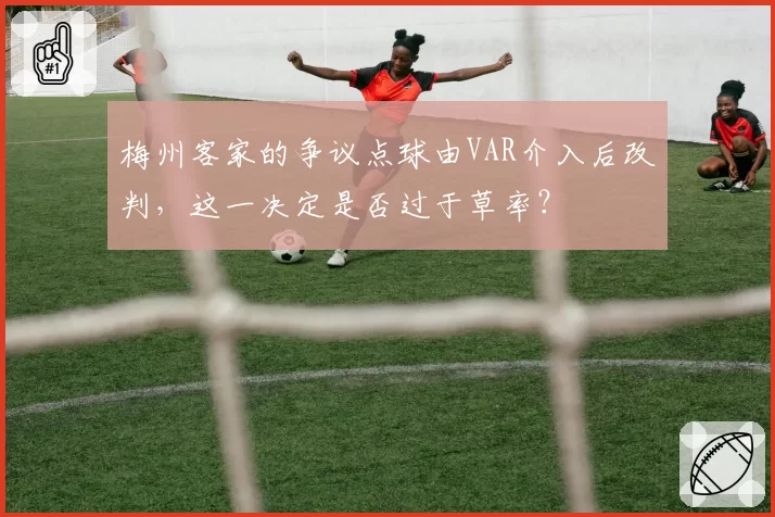 梅州客家的争议点球由VAR介入后改判,这一决定是否过于草率?