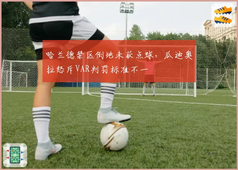 哈兰德禁区倒地未获点球，瓜迪奥拉怒斥VAR判罚标准不一