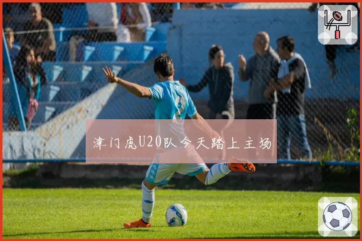津门虎U20队今天踏上主场