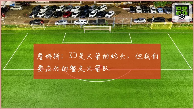 詹姆斯：KD是火箭的蛇头，但我们要应对的整支火箭队