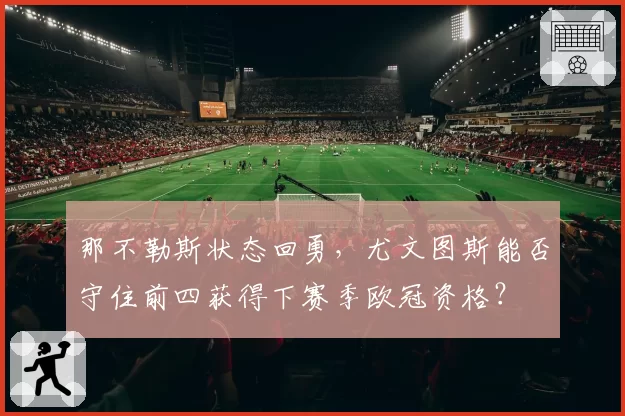 那不勒斯状态回勇，尤文图斯能否守住前四获得下赛季欧冠资格？
