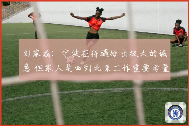 刘家成:宁波在待遇给出极大的诚意 但家人是回到北京工作重要考量