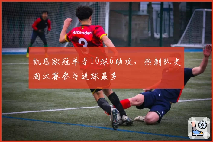凯恩欧冠单季10球6助攻，热刺队史淘汰赛参与进球最多