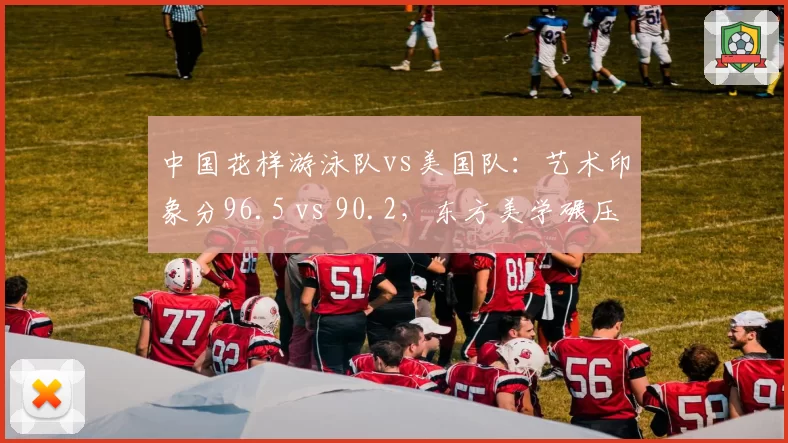 中国花样游泳队vs美国队：艺术印象分96.5 vs 90.2，东方美学碾压