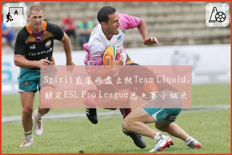 Spirit直落两盘击败Team Liquid，锁定ESL Pro League总决赛小组头名