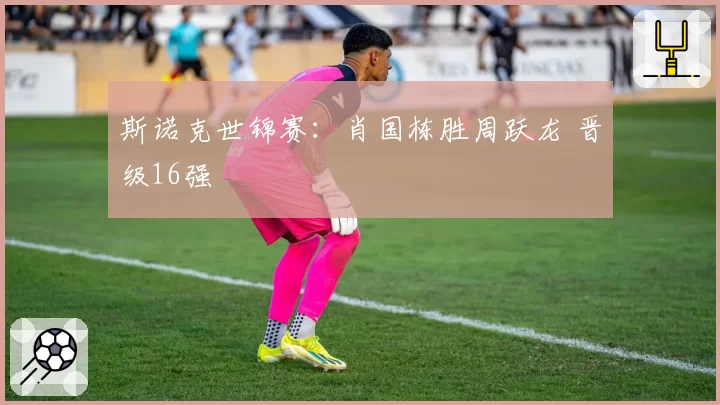 斯诺克世锦赛：肖国栋胜周跃龙 晋级16强