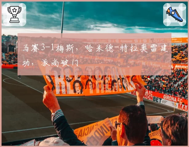 马赛3-1梅斯，哈米德-特拉奥雷建功，派尚破门