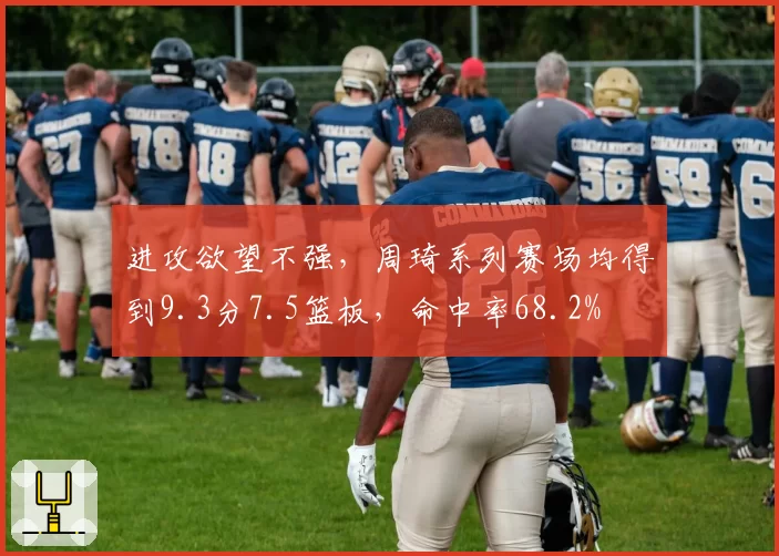进攻欲望不强，周琦系列赛场均得到9.3分7.5篮板，命中率68.2%