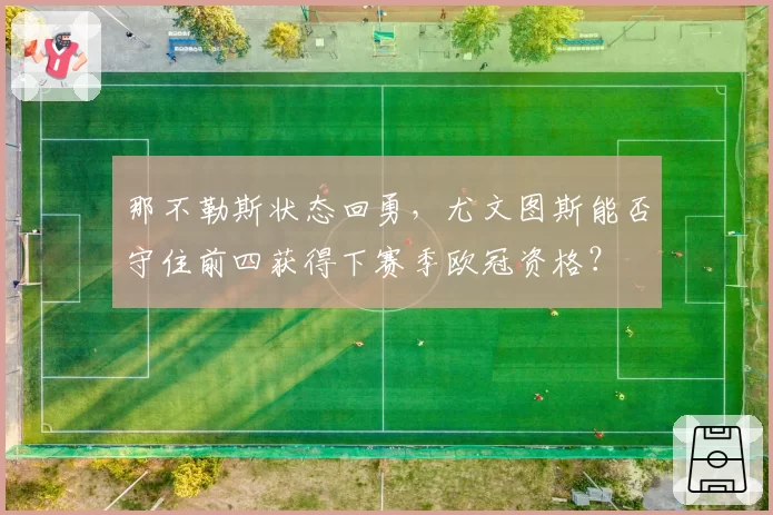 那不勒斯状态回勇，尤文图斯能否守住前四获得下赛季欧冠资格？